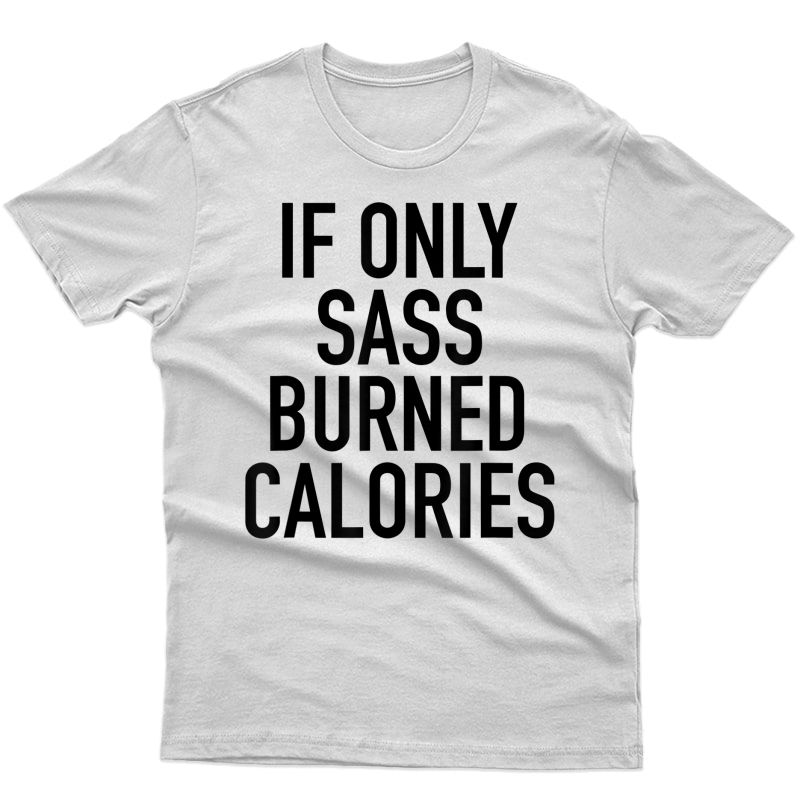 If Only Sass Burned Calories - Funny Workout Quote T-shirt