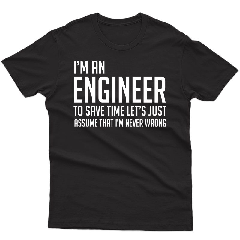 Im An Engineer Shirt - Im Never Wrong Shirt, Funny Engineer