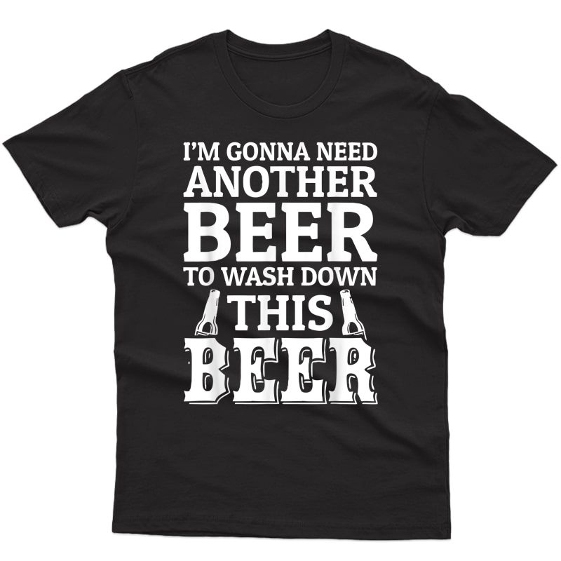 Im Gonna Need Another Beer To Wash Down This Beer Shirt