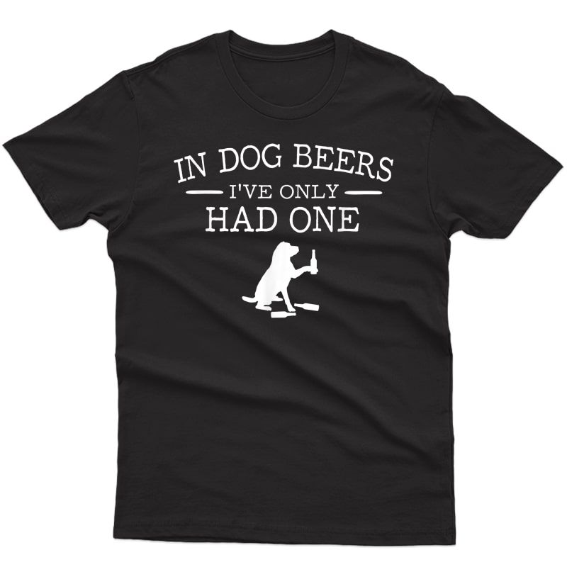 In Dog Beers I've Only Had One T-shirt