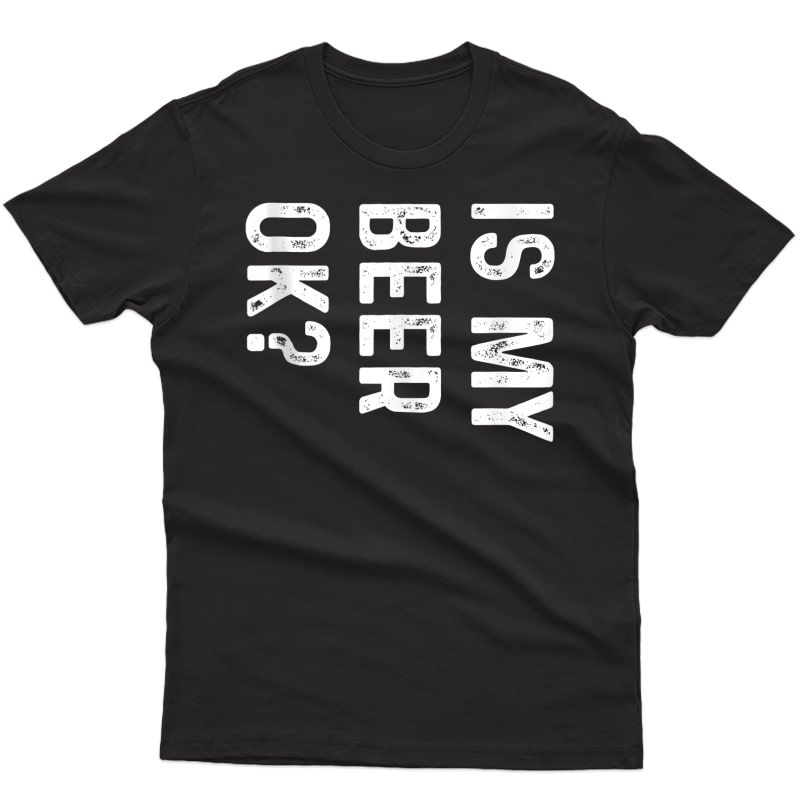 Is My Beer Ok? Funny Drinking T-shirt Tank Top