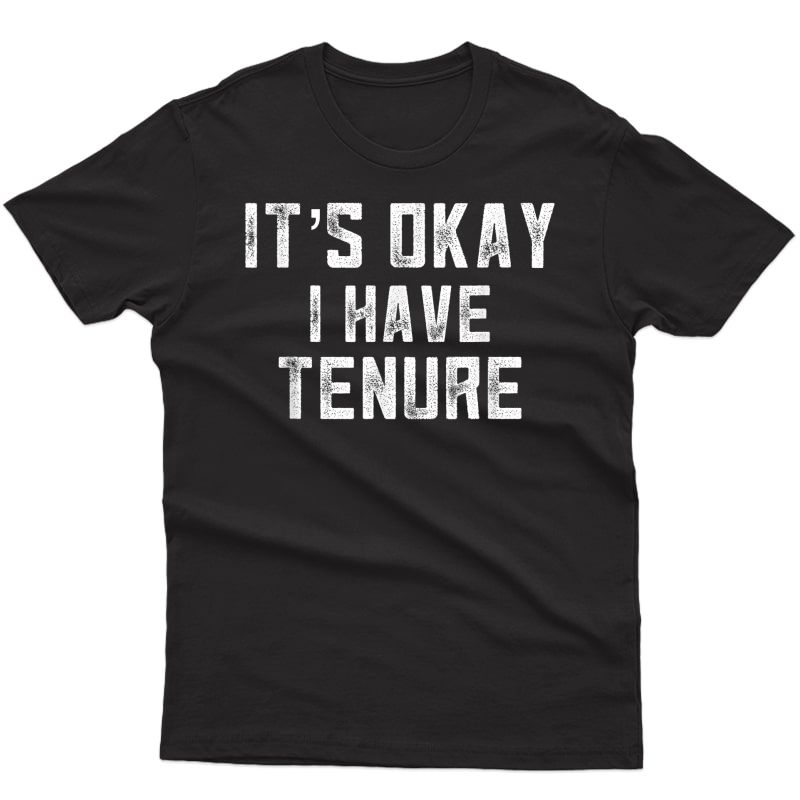 It's Okay I Have Tenure Gifts For Tenured Professors Funny T-shirt