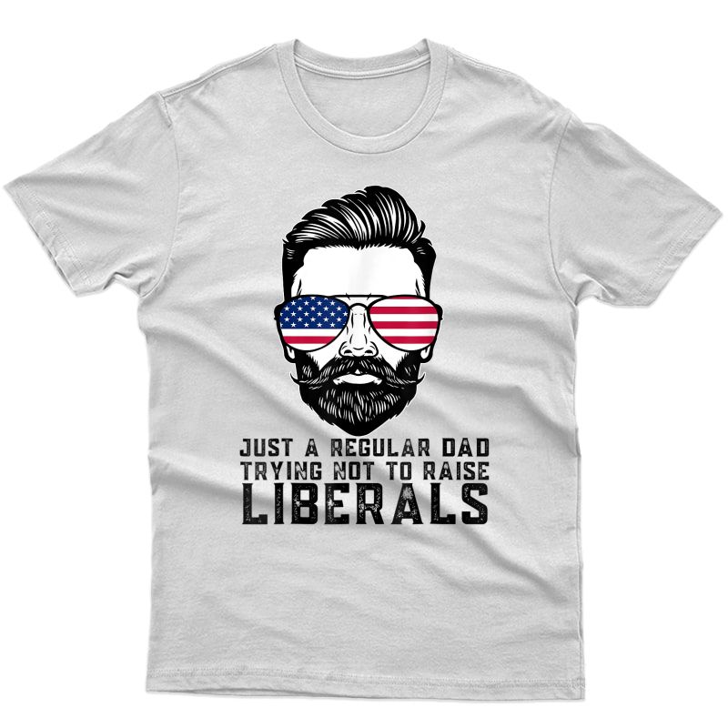 Just A Regular Dad Trying Not To Raise Liberals Father's Day T-shirt