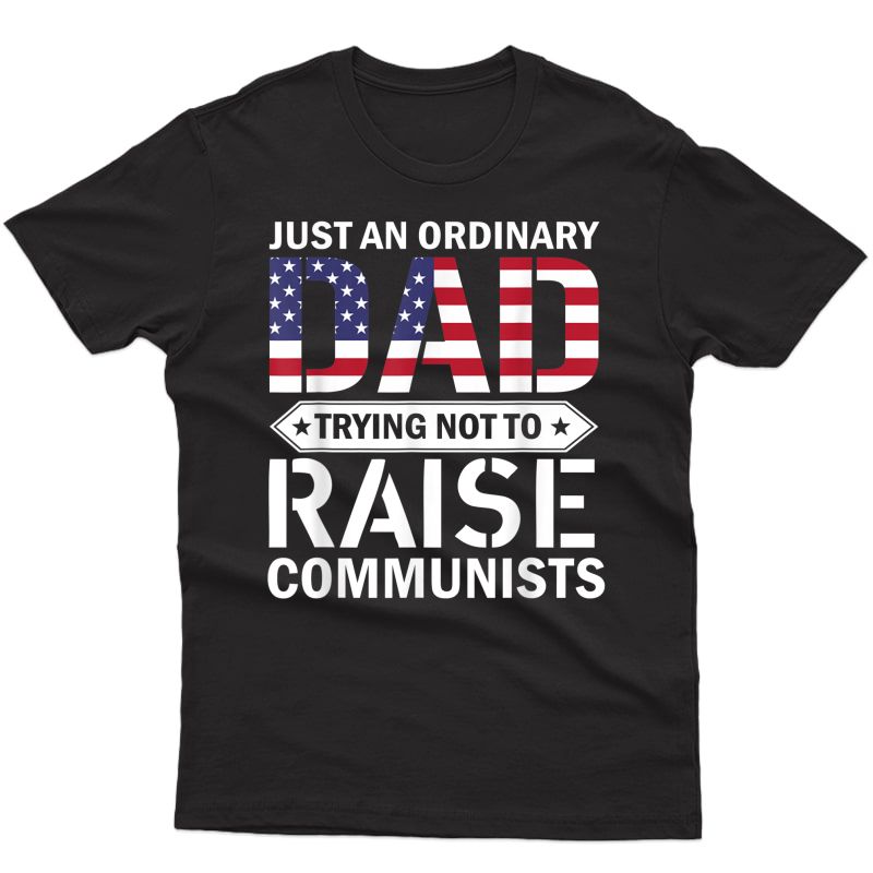 Just An Ordinary Dad Trying Not To Raise Communists Dad T-shirt