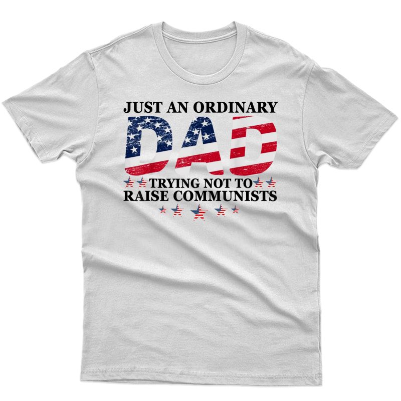 Just An Ordinary Dad Trying Not To Raise Communists Father's T-shirt