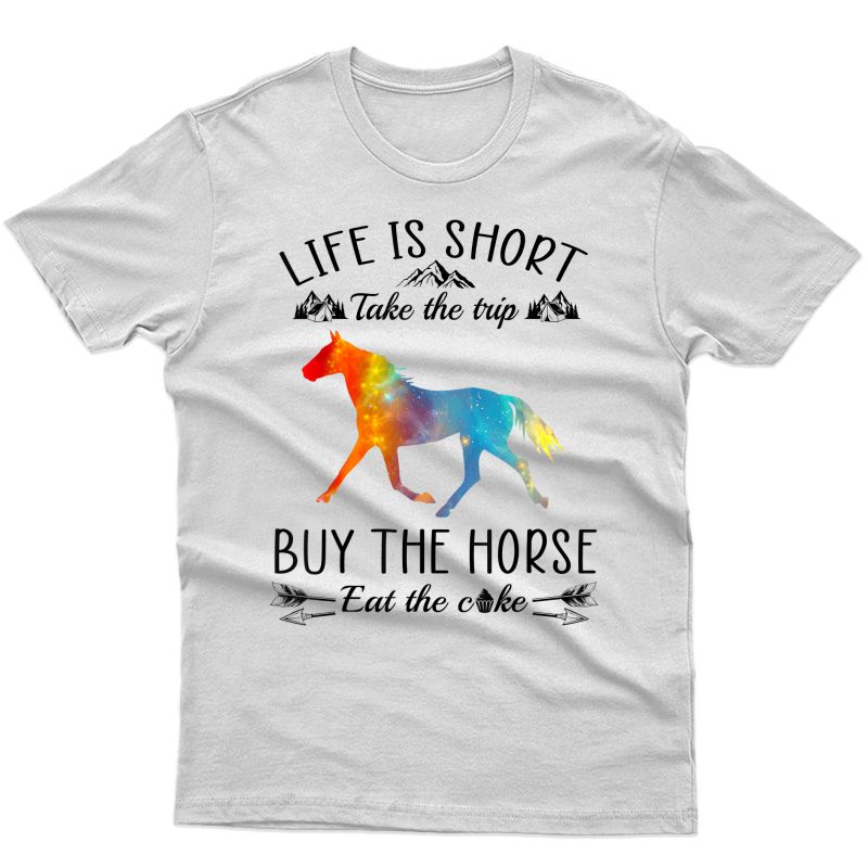 Life Is Short Take The Trip Buy The Horse Eat The Cake Funny T-shirt