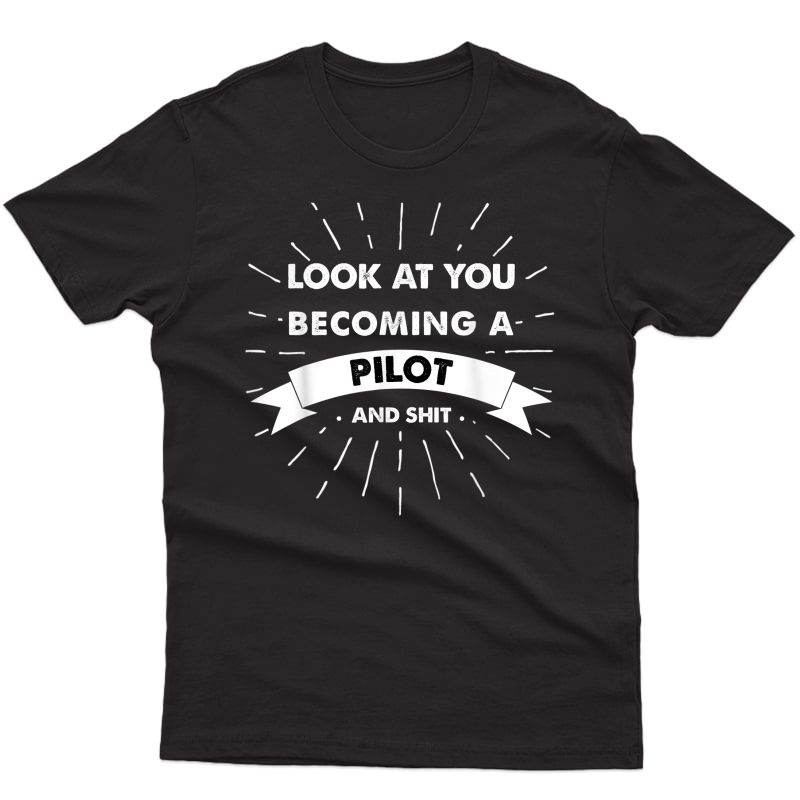 Look At You Becoming A Pilot And Shit T-shirt