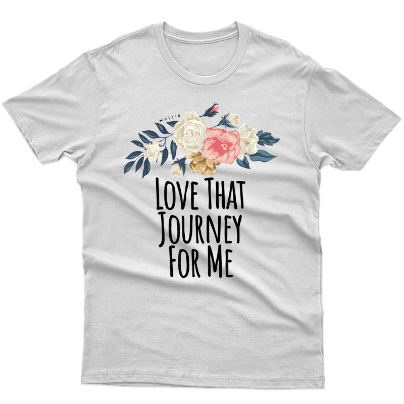 Love That Journey For Me Funny Floral Flowers Gift T-shirt