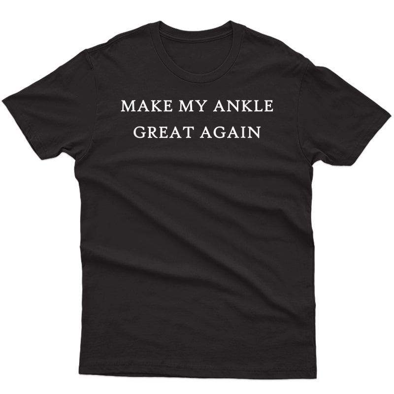 Make My Ankle Great Again Funny Trump Injury Recovery Gift T-shirt