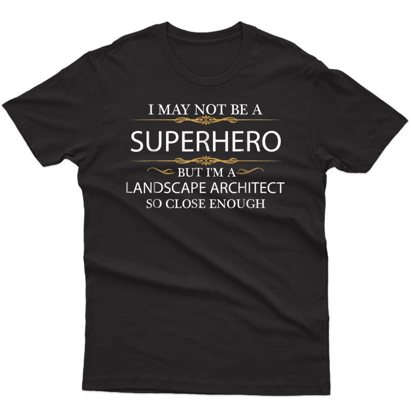 May Not Be A Superhero But I'm A Landscape Architect T-shirt