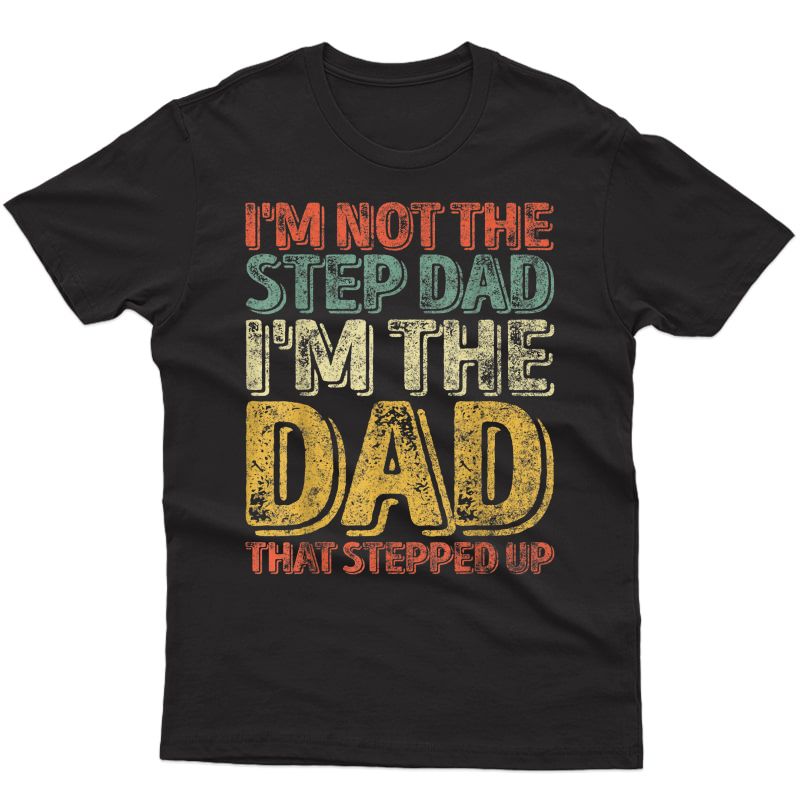 S I'm Not The Step Dad I'm The Dad That Stepped Up T-shirt