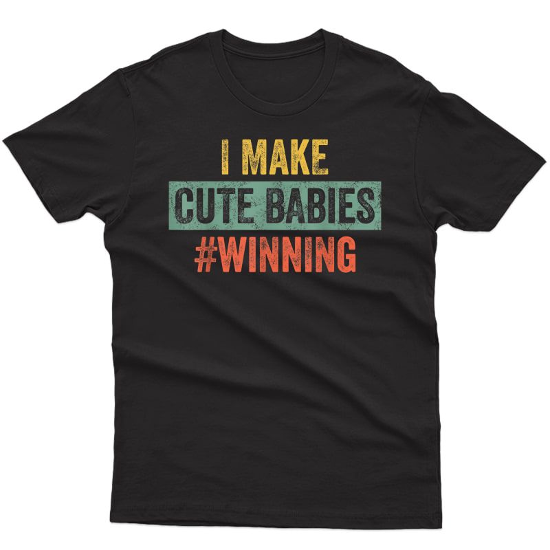 S I Make Cute Babies #winning | Funny New Dad, Baby Daddy Gift T-shirt