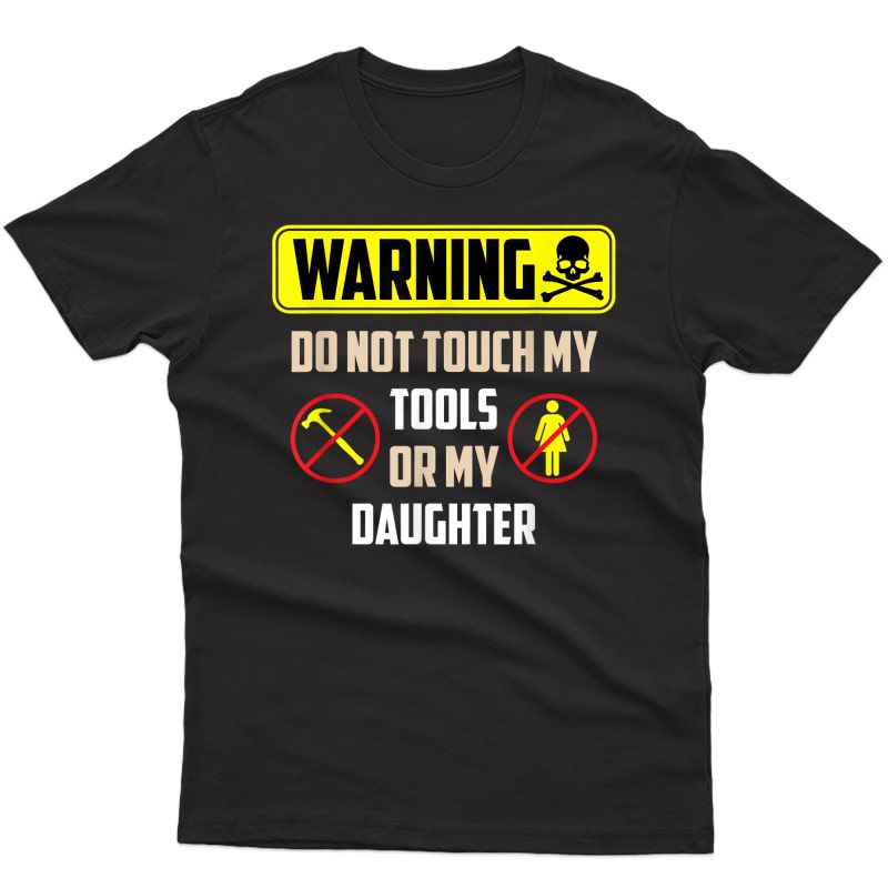 S Warning Do Not Touch My Tools Or My Daughter Funny Dad T-shirt