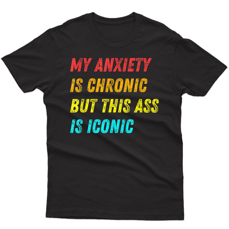 My Anxiety Is Chronic But This Ass Is Iconic Funny Meme T-shirt