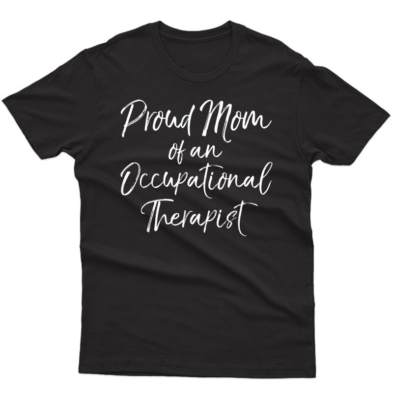 Ot Graduation Quote Proud Mom Of An Occupational Therapist T-shirt