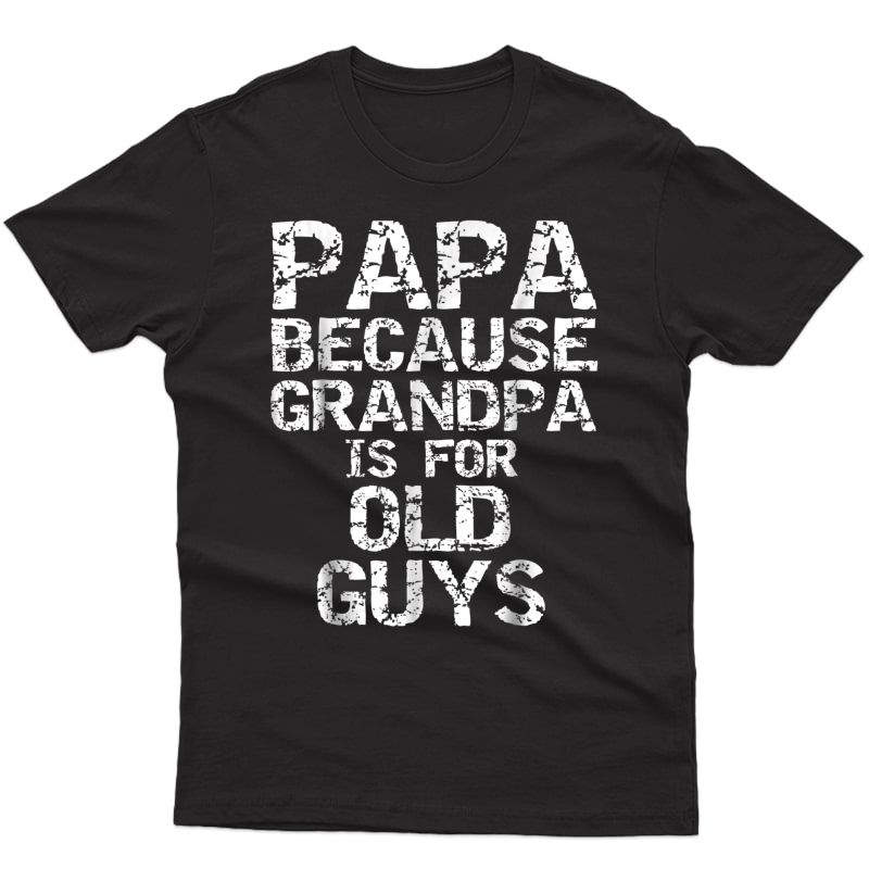 Papa Because Grandpa Is For Old Guys Shirt Fun Father's Day