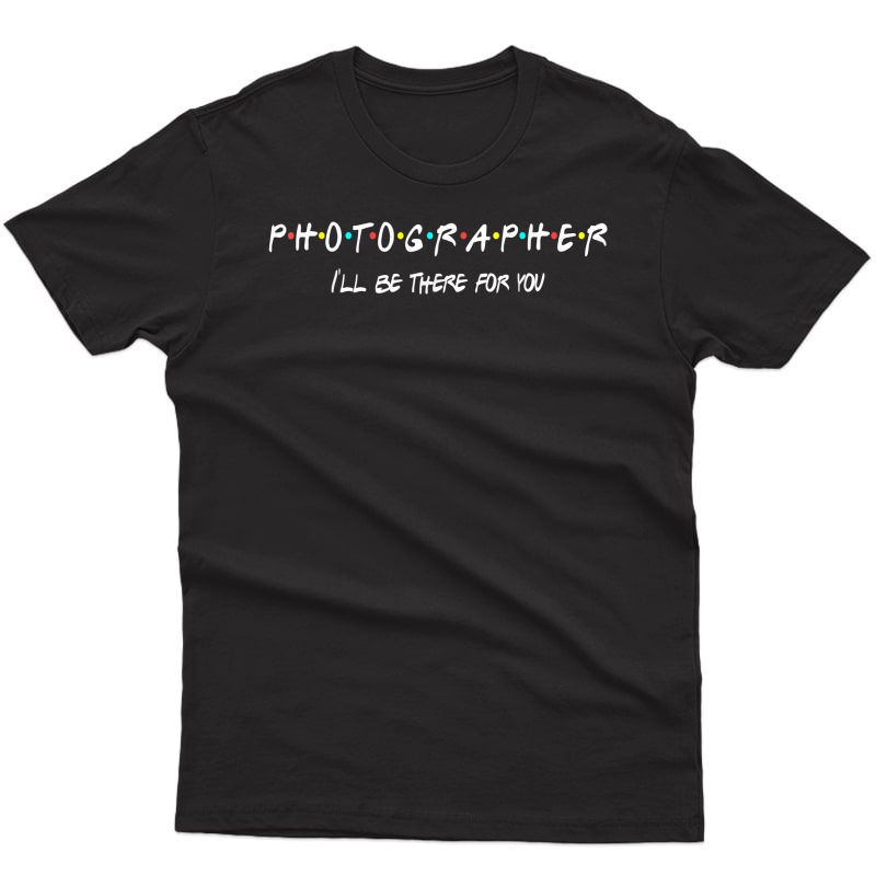Photographer Funny Friends Themed Unique Gift T-shirt