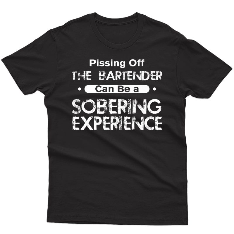 Pissing Off The Bartender Can Be A Sobering Experience Funny Premium T-shirt