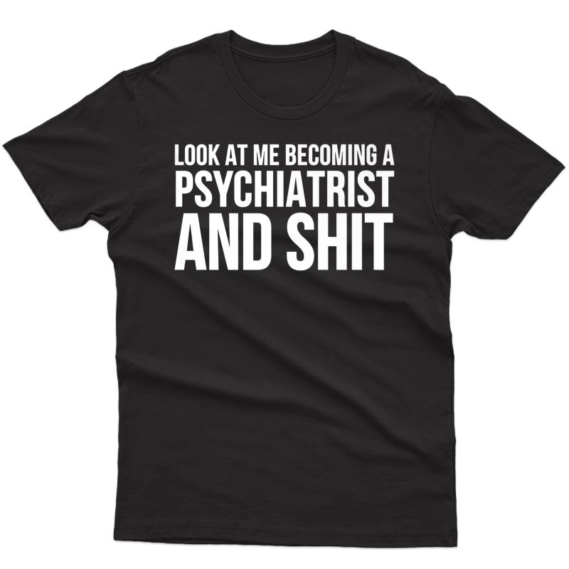 Psychiatrist Funny Gift - Look At Me Becoming A Psychiatrist Premium T-shirt