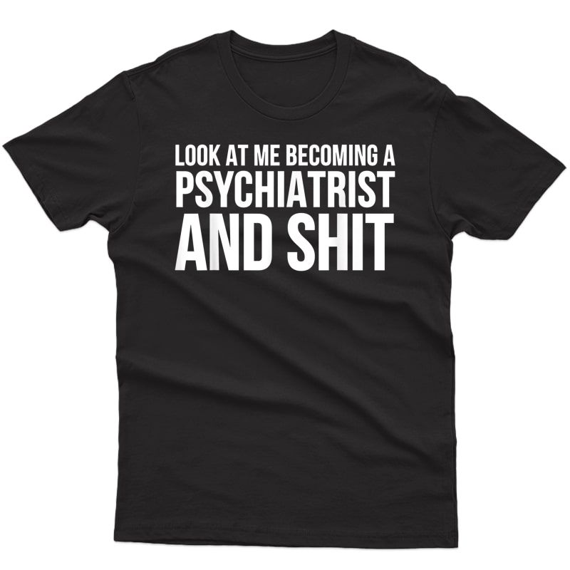 Psychiatrist Funny Gift - Look At Me Becoming A Psychiatrist T-shirt