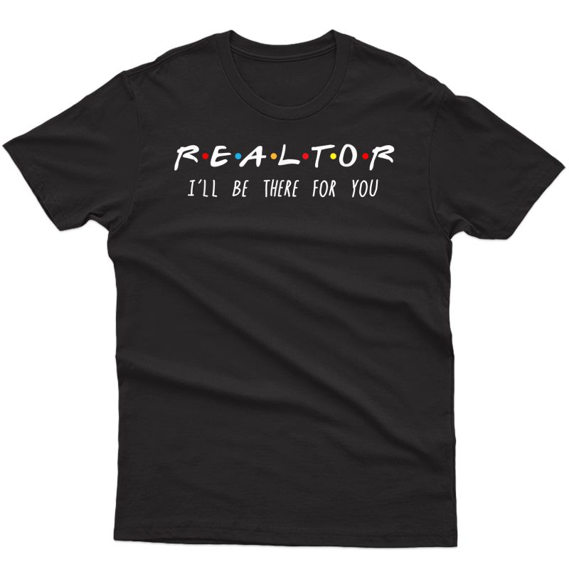 Realtor I'll Be There For You T-shirt