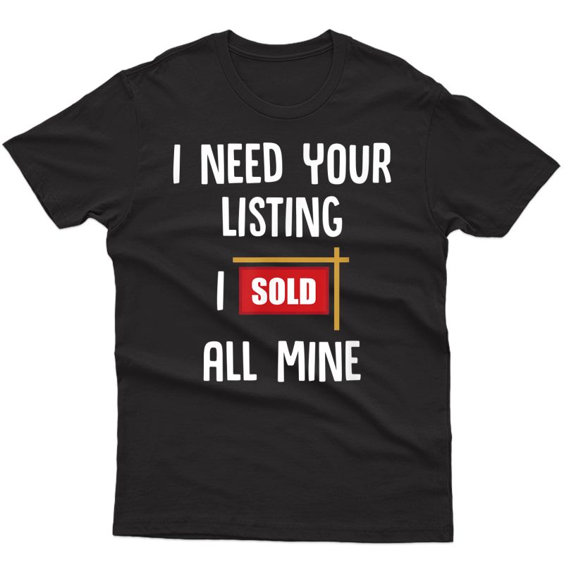 Realtor - I Need Your Listing I Sold All Mine T-shirt
