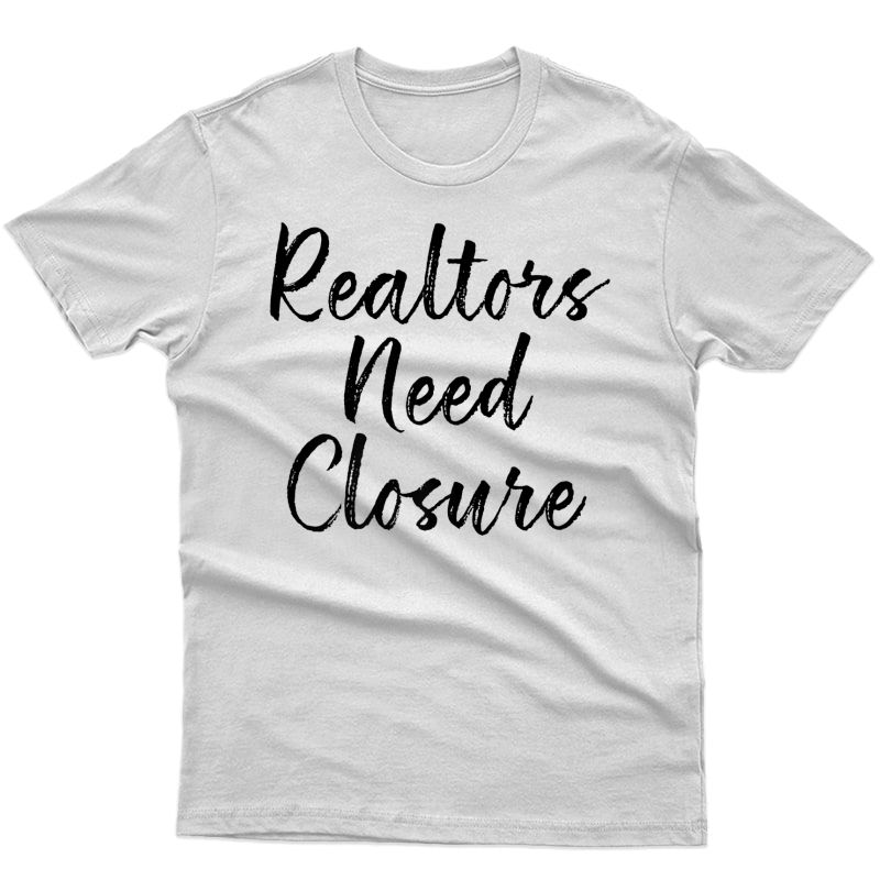 Realtors Need Closure Tee, Real Estate, Funny Realtor Shirts