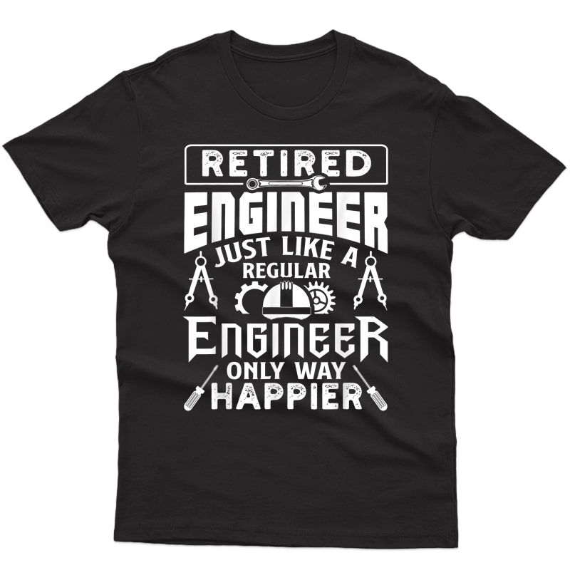 Retired Engineer Just Like A Regular Only Way Happier T-shirt