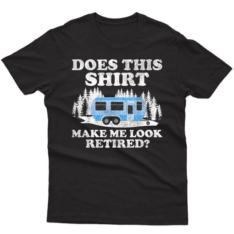 Rv Camper Lover Does This Shirt Make Me Look Retired Camping T-shirt
