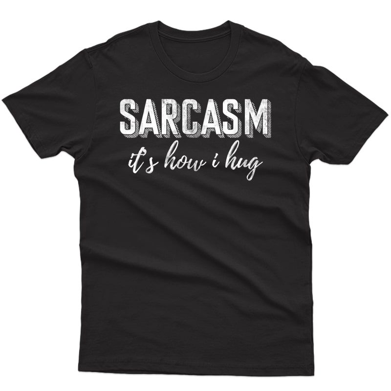 Sarcasm Its How I Hug Smart Dark Humour Gift Funny Sarcasm T-shirt
