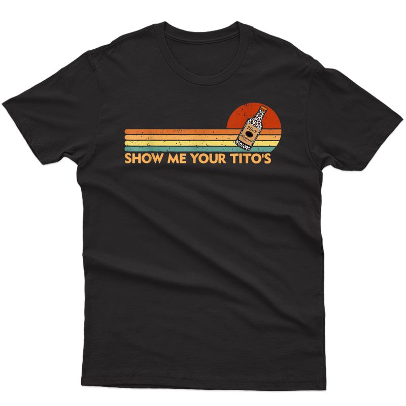 Show M.e Your Tito's Funny Drinking Vodka Alcohol Lover T-shirt