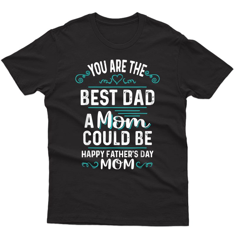 Single Mom Fathers Day Gift You're The Best Dad A Mom Can Be T-shirt