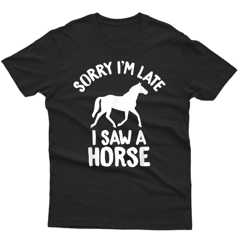 Sorry I'm Late. I Saw A Horse. Funny Quote T-shirt