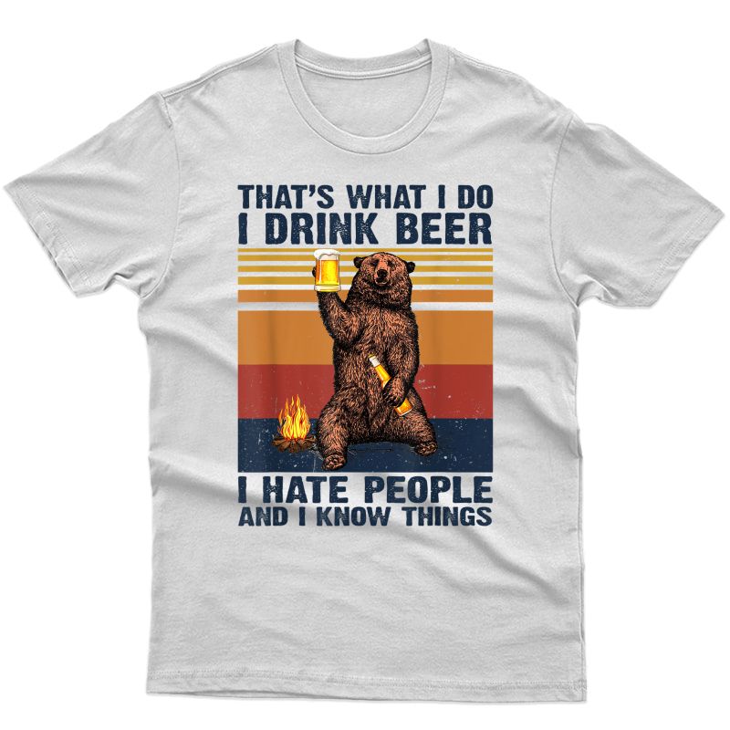 That's What I-do I Drink Beer I Hate People I Know Things T-shirt