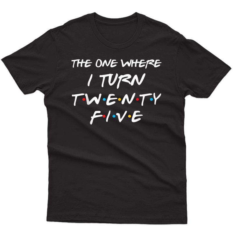 The One Where I Turn Twenty Five Funny 25th Birthday Gift T-shirt