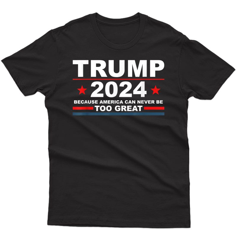 Trump 2024 - Because America Can Never Be Too Great Funny T-shirt