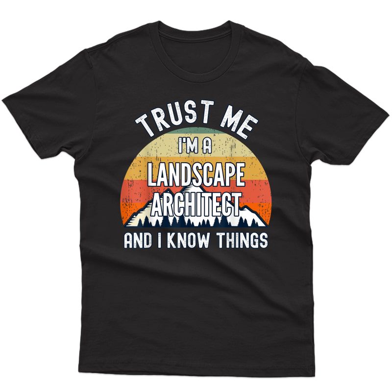 Trust Me I'm A Landscape Architect And I Know Things T-shirt