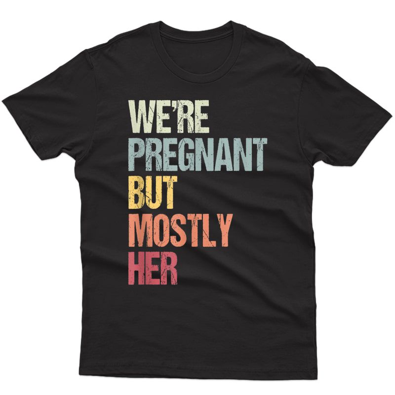 We're Pregnant But Mostly Her For An Expectant Father Gift T-shirt