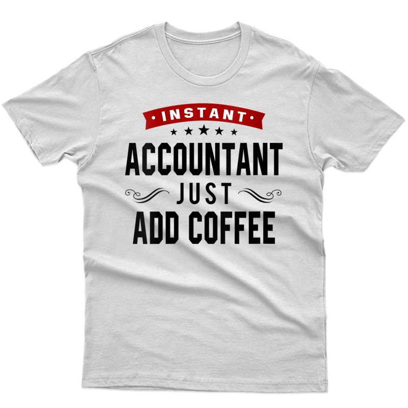  Instant Accountant Just Add Coffee Shirt Funny Cpa Quote T-shirt
