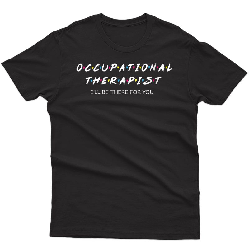  Occupational Therapy Tee I Will Be There For You Therapist T-shirt