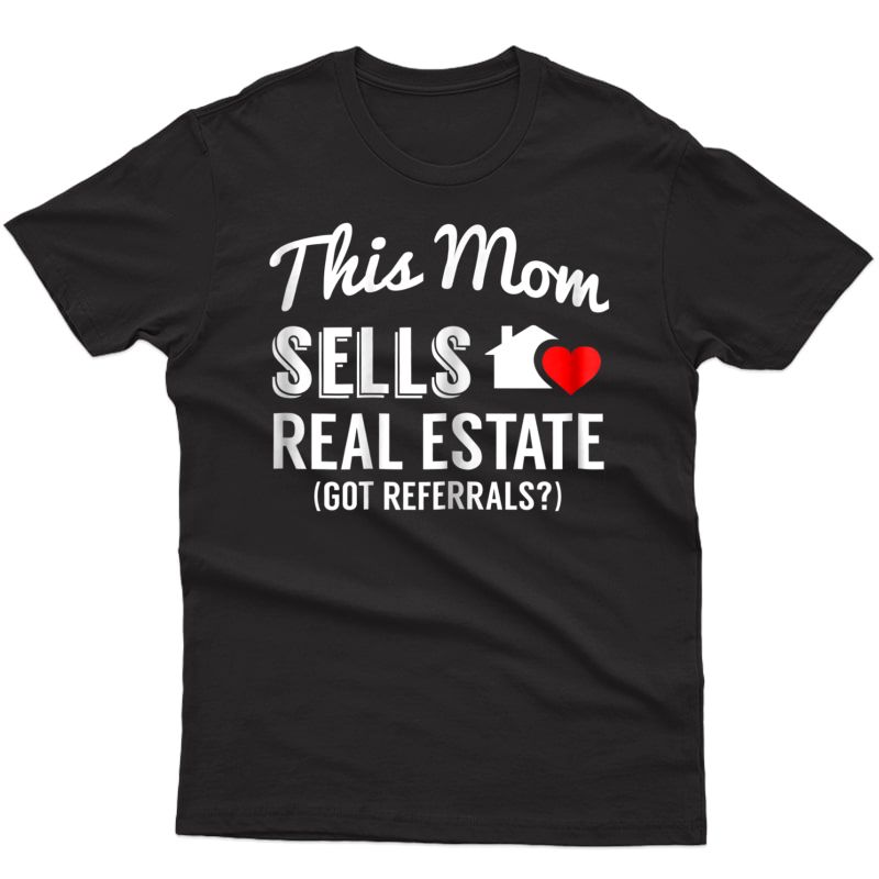  This Mom Sells Real Estate, Got Referrals? Realtor T-shirt