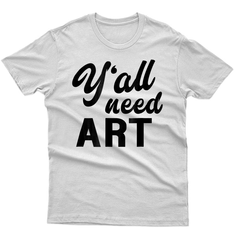 Y'all Need Art - Funny Artist Tea Saying T-shirt
