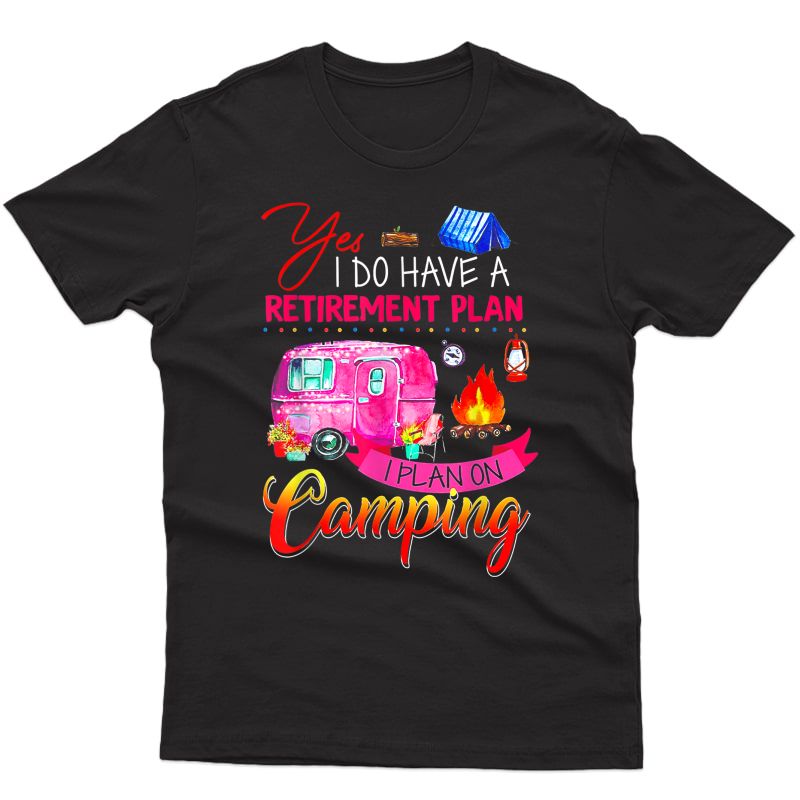 Yes I Do Have A Retiret Plan I Plan On Camping T-shirt